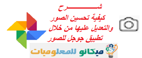 شرح كيفية تحسين الصور والتعديل عليها من خلال تطبيق جوجل للصور 1