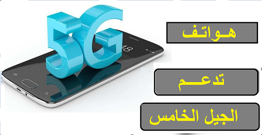 قائمة باسماء الهواتف التى تدعم شبكات الجيل الخامس 5G حتى الان 3