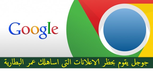جوجل كروم يحظر الاعلانات التى تستهلك طاقة البطارية 1