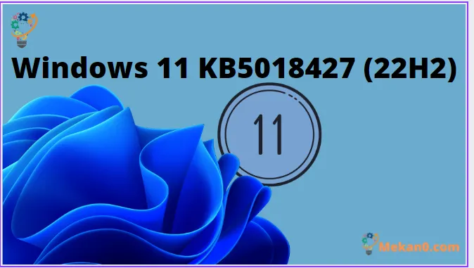 تم إصدار Windows 11 KB5018427 (22H2) - ما الجديد والمحسّن 1
